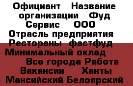 Официант › Название организации ­ Фуд Сервис  , ООО › Отрасль предприятия ­ Рестораны, фастфуд › Минимальный оклад ­ 45 000 - Все города Работа » Вакансии   . Ханты-Мансийский,Белоярский г.